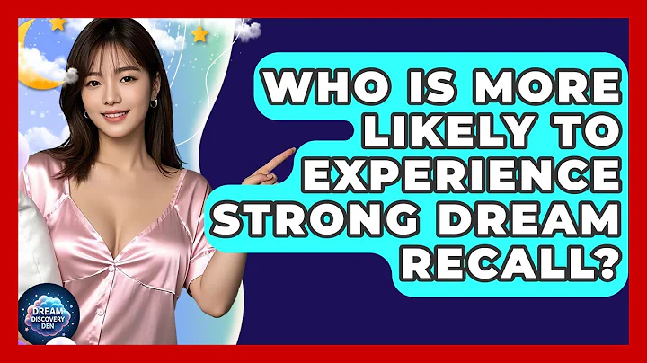 Who Is More Likely to Experience Strong Dream Recall? - Dream Discovery Den