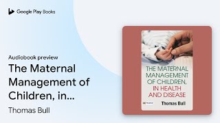 The Maternal Management of Children, In Health… by Thomas Bull · Audiobook preview screenshot 1