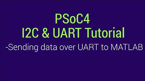 PSoC4 I2C & UART Tutorial: Sending Data Over UART to MATLAB