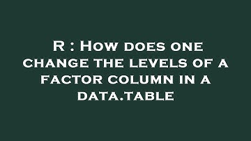 R : How does one change the levels of a factor column in a data.table