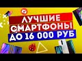 Покупай смартфон с умом - 5 Лучших смартфонов до 16 000 рублей