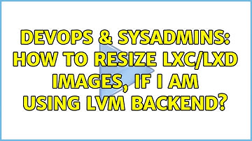 DevOps & SysAdmins: How to resize lxc/lxd images, if i am using LVM backend? (2 Solutions!!)