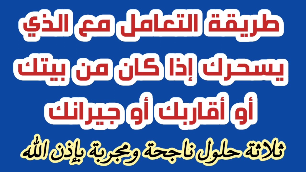 طريقة التعامل مع الذي يسحرك إذا كان من بيتك أو اقاربك أو جيرانك