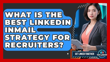What Is The Best LinkedIn InMail Strategy For Recruiters? - Get Linked Together