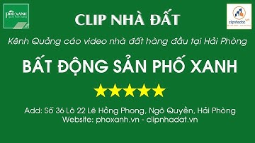 CLIP NHÀ ĐẤT - KÊNH QUẢNG CÁO VIDEO BẤT ĐỘNG SẢN SỐ 1 HẢI PHÒNG