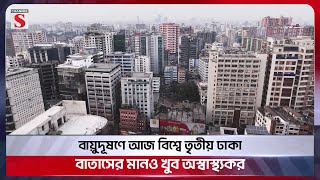 বায়ুদূষণে আজ বিশ্বে তৃতীয় ঢাকা, বাতাসের মানও খুব অস্বাস্থ্যকর | Channel S News