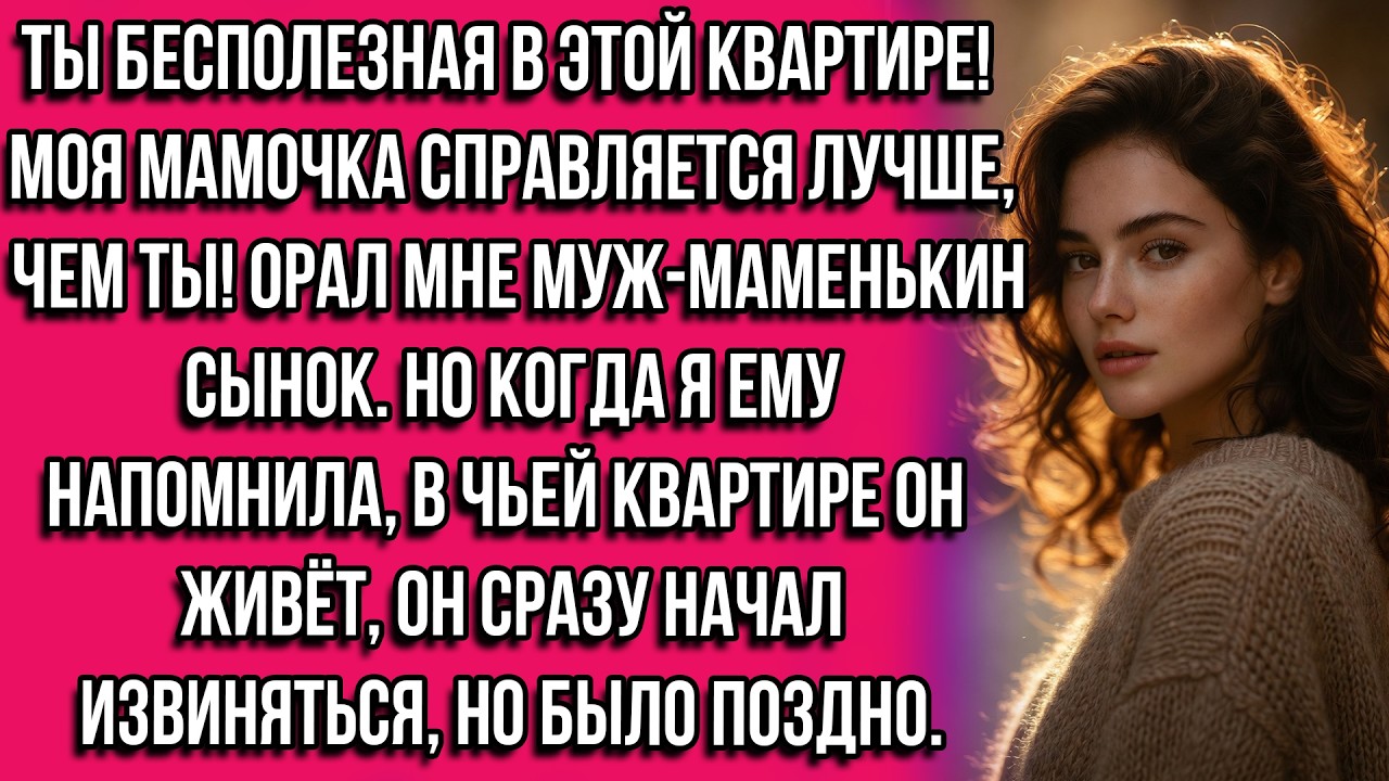 Ты бесполезная в этой квартире! Моя мамочка справляется лучше, чем ты! Орал мне муж-маменькин сынок.