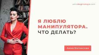 Я люблю манипулятора. Что делать? Любовь или зависимость? Анна Богинская.