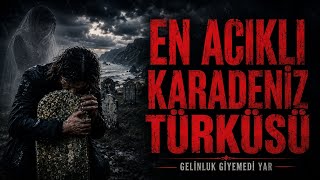 Karadenizin En Acıklı Ağıdı Gelinluk Giyemedi Yar Yeni Karadeniz Türküsü 2026