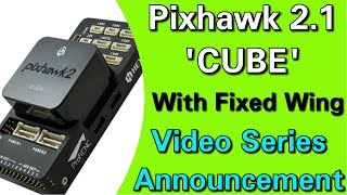 Pixhawk 2.1 &#39;Cube&#39; With Fixed Wing Video Series Announcement