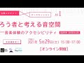 アーカイブ配信|公開レクチャー&ディスカッション 第1回「ろう者と考える音空間―音楽体験のアクセシビリティ」|東京文化会館
