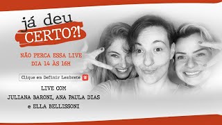 Live Já Deu Certo? - Com Juliana Baroni, Ella Bellissoni E Ana Paula Dias - 14Outubro - 16H