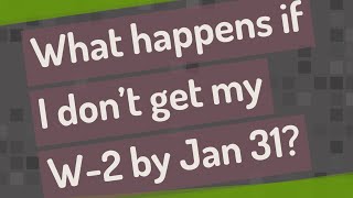 What happens if I don t get my W-2 by Jan 31