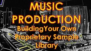 Building Your Own Proprietary Sample Library - Music Production