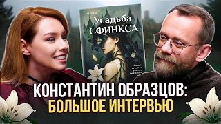 🔥🎙️КОНСТАНТИН ОБРАЗЦОВ: про УСАДЬБУ СФИНКСА, ТАЛАНТ и ПУТЬ ПИСАТЕЛЯ