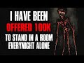 "I Have Been Offered 100k To Stand In A Room, Every Night, Alone" Creepypasta