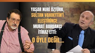 Yaşar Nuri Öztürk, Sultan Vahdettin'i Eleştirince Murat Bardakçı İtiraz Etti: O Öyle Değil..