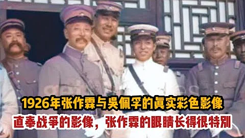 1926年，张作霖与吴佩孚的真实彩色影像，张作霖的眼睛长得很特别 - 天天要闻