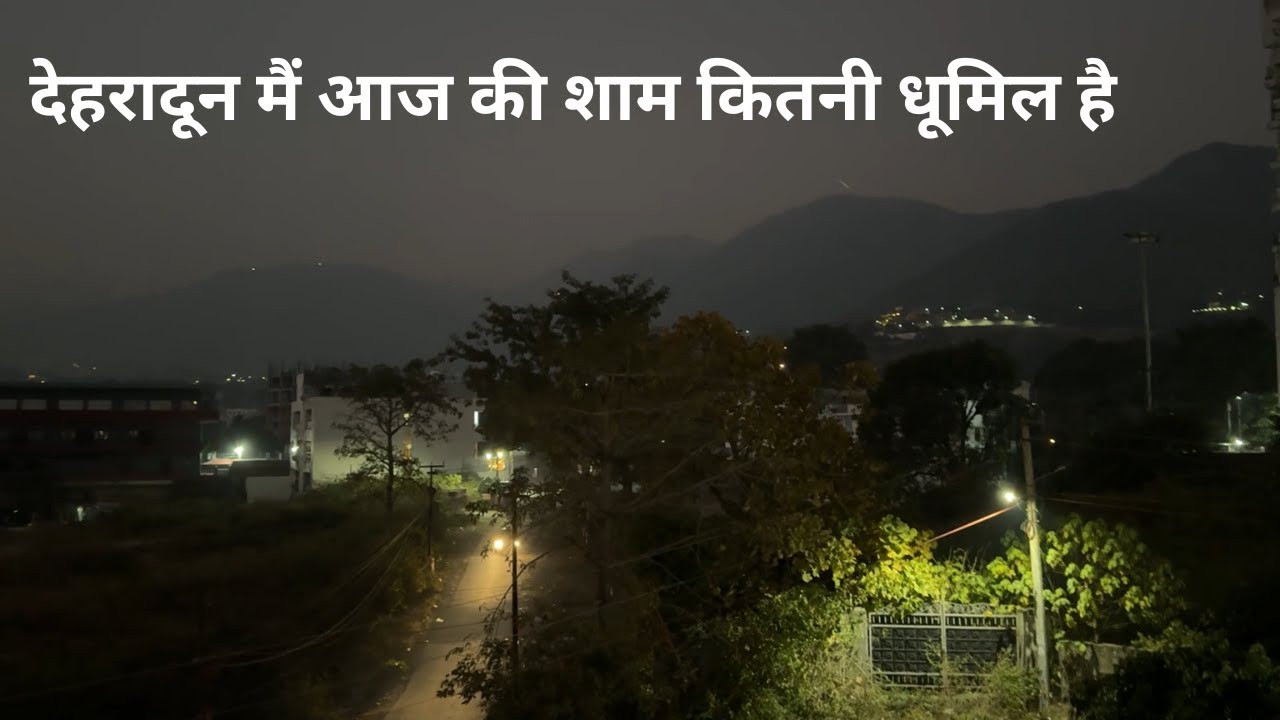 देहरादून मैं आज की शाम कितनी धूमिल है