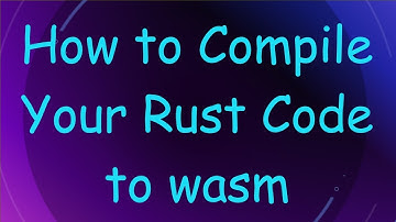 How to Compile Your Rust Code to wasm