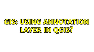 GIS: Using annotation Layer in QGIS?