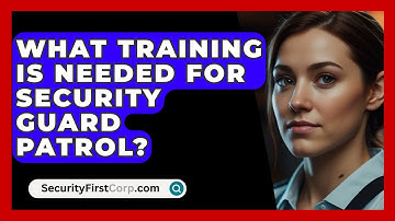 What Training Is Needed For Security Guard Patrol? - SecurityFirstCorp.com