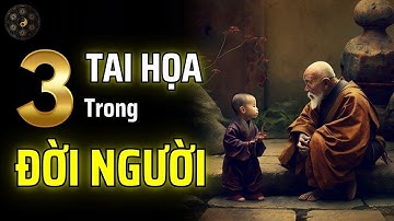 CÓ 3 TAI HỌA LỚN TRONG ĐỜI NGƯỜI - PHÒNG TRÁNH ĐƯỢC CHÚNG LÀ MỘT ĐIỀU MAY MẮN | THUẬT CỔ NHÂN