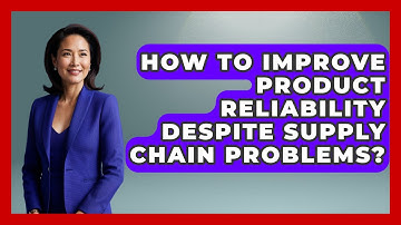How To Improve Product Reliability Despite Supply Chain Problems? - How Things Break