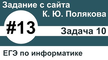 Тип заданий 13. Задача 10 с сайта К. Ю. Полякова. ЕГЭ по информатике.