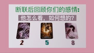 断联后他是怎么回顾你们的感情关系🪔是后悔？觉得可惜？还是有什么苦衷？或者决绝？他/她还有想你吗？📞回过头来，他内心对你真实的想法是什么？怎么看待你们一起经历的这份情感？对你们的未来还有没有任何期待呢？