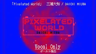 【Vocal Only】Daichi Miura - Pixelated World