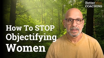 How to Stop Objectifying Women and Build Healthier Relationships!