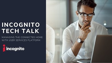 Incognito Tech Talk – Managing the connected home with User Services Platform