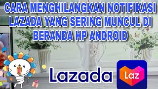 Cara Menghilangkan Notifikasi Lazada Yang Sering Muncul Di Beranda Hp Android