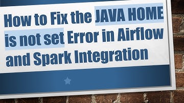How to Fix the JAVA HOME is not set Error in Airflow and Spark Integration