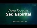 Jeannette Alvarado | Cómo Saciar tu Sed Espiritual