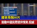 國安局製AI片 鼓勵中國民眾提供情資.投誠