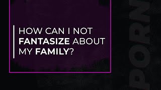 How to Stop Fantasizing about your Family! | Porn & Masturbation