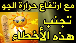 كيف تتجنب هذه المشاكل مع ارتفاع حراره الجو.. نصائح مهمه جدا