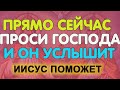 ПОМОЛИСЬ И ПРОСИ СРАЗУ! Господь смилуется всякому!