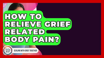 How To Relieve Grief Related Body Pain? - Dealing With Grief Together