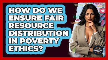 How Do We Ensure Fair Resource Distribution In Poverty Ethics? - The Ethical Compass