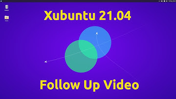 Xubuntu 21.04 Follow Up Video