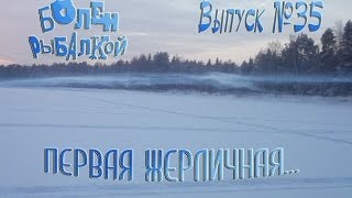 Болен Рыбалкой №35 - Первая жерличная...