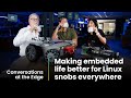 Making Embedded Life Better for Linux Snobs Everywhere | Conversations at the Edge S2E8