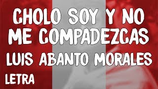Luis Abanto Morales - Cholo Soy Y No Me Compadezcas Letra/Lyrics