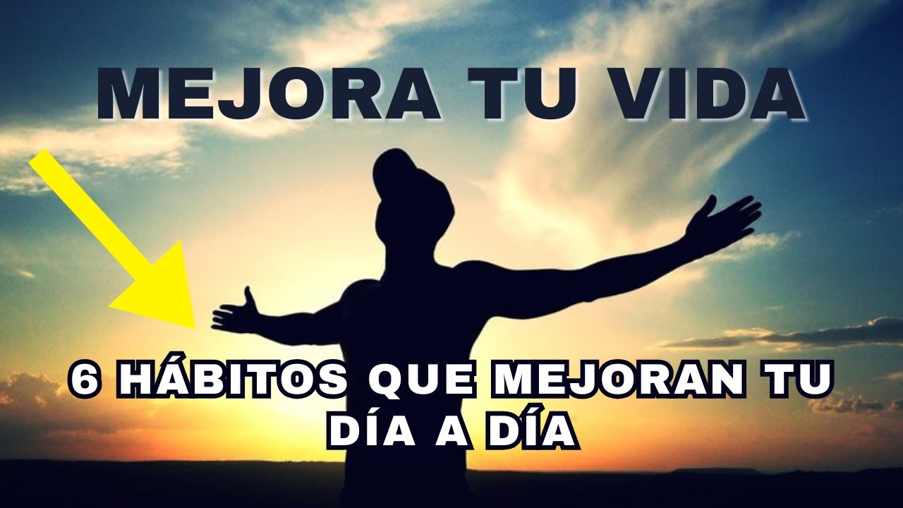 6 Hábitos para una vida mejor | MEJORA TU VIDA - YouTube
