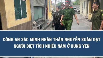 Công an xác minh nhân thân Nguyễn Xuân Đạt, người biệt tích nhiều năm ở Hưng Yên