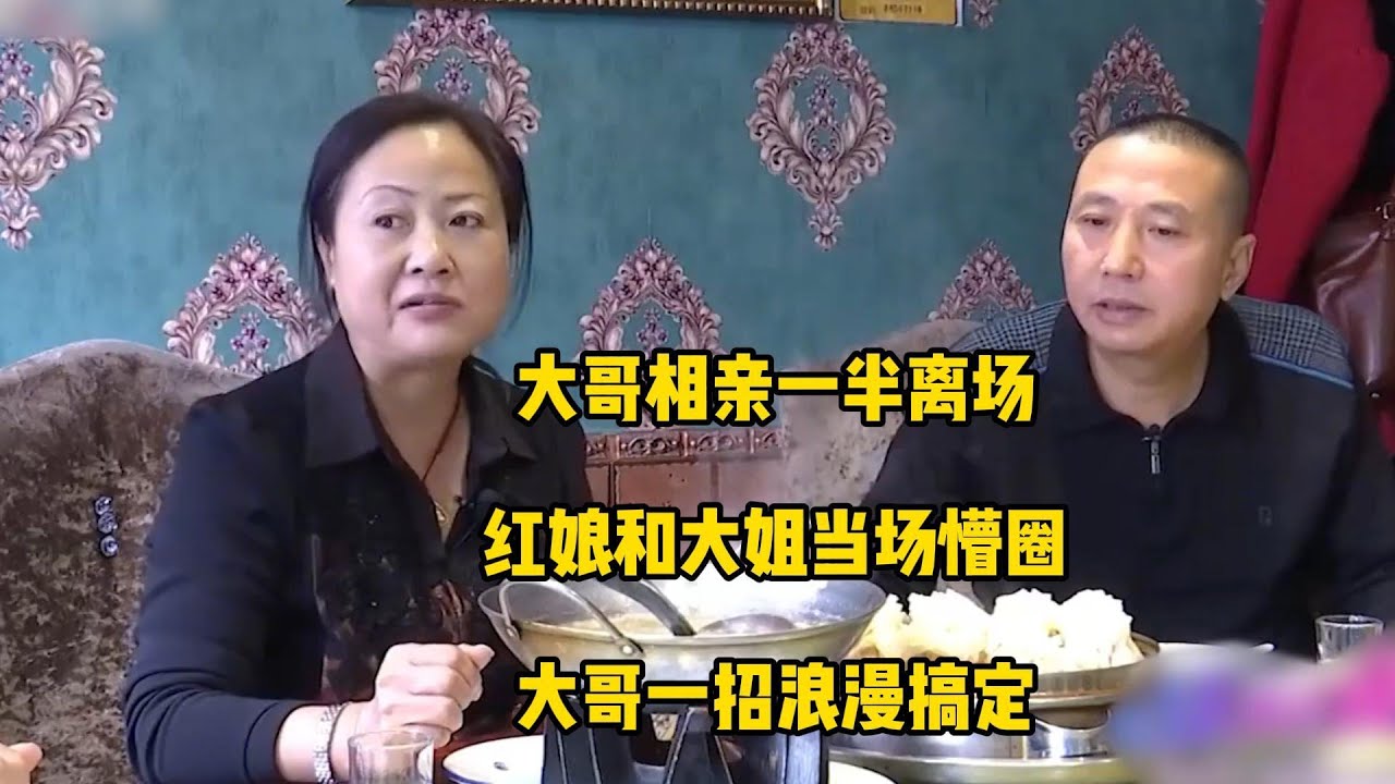 大哥相亲一半离场，红娘和大姐当场懵圈，大哥一招浪漫搞定