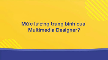 Mức lương của Multimedia Designer | Kỷ nguyên Mỹ thuật đa phương tiện dưới góc nhìn đa chiều